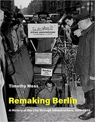 Remaking Berlin : A History of the City through Infrastructure, 1920-2020 /anglais -  MOSS TIMOTHY - MIT PRESS