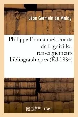 Philippe-Emmanuel, comte de Ligniville : renseignements bibliographiques - Léon Germain de Maidy - HACHETTE BNF