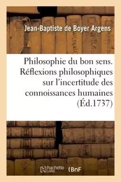 La Philosophie du bon sens. Réflexions philosophiques sur l'incertitude des connaissances humaines