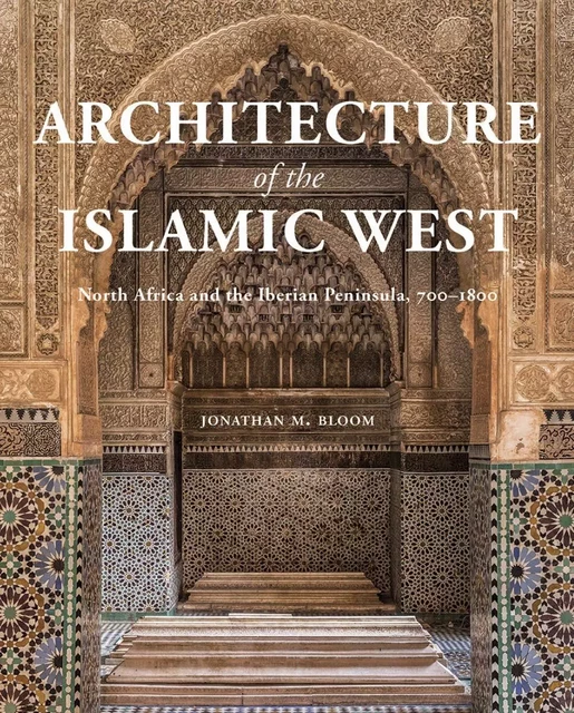 Architecture of the Islamic West -  Jonathan M. Bloom - YALE UK