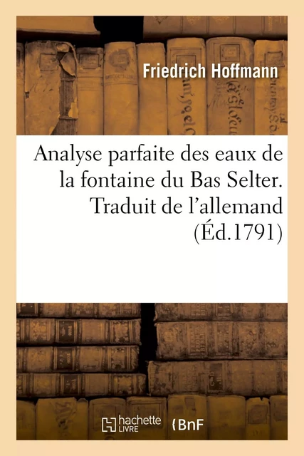 Analyse parfaite des eaux de la fontaine du Bas Selter. Traduit de l'allemand - Friedrich Hoffmann - HACHETTE BNF