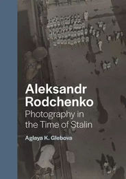 ALEKSANDR RODCHENKO PHOTOGRAPHY IN THE TIME OF STALIN