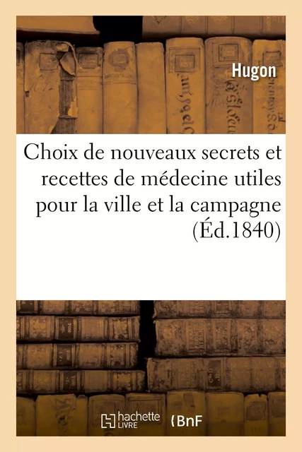 Choix de nouveaux secrets et recettes de médecine utiles pour la ville et la campagne -  Hugon - HACHETTE BNF