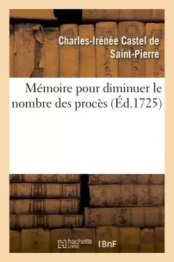 Mémoire pour diminuer le nombre des procès - Charles-Irénée Castel de Saint-Pierre - HACHETTE BNF