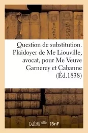 Question de substitution. Plaidoyer de Me Liouville, avocat pour Me Veuve Garnerey et Mme Cabanne