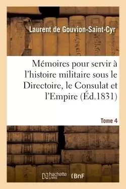 Mémoires pour servir à l'histoire militaire sous le Directoire, le Consulat et l'Empire Tome 4 - Laurent deGouvion-Saint-Cyr - HACHETTE BNF