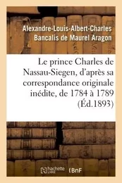 Le prince Charles de Nassau-Siegen, d'après sa correspondance originale inédite, de 1784 à 1789