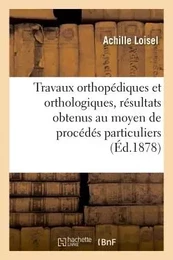 Travaux orthopédiques et orthologiques, résultats obtenus au moyen de procédés particuliers