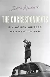 The Correspondents : Six Women Writers who Went to War /anglais