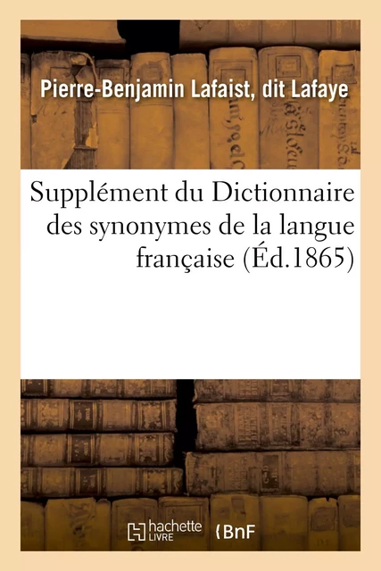 Supplément du Dictionnaire des synonymes de la langue française - Pierre-Benjamin Lafaist, dit Lafaye - HACHETTE BNF