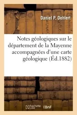 Notes géologiques sur le département de la Mayenne accompagnées d'une carte géologique - Daniel P. Oehlert - HACHETTE BNF