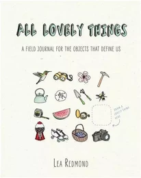 All Lovely Things: A Field Journal for the Objects That Define Us /anglais