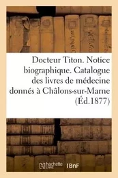 Docteur Titon. Notice biographique et liste des livres médicaux qu'il a offerts à Châlons-sur-Marne