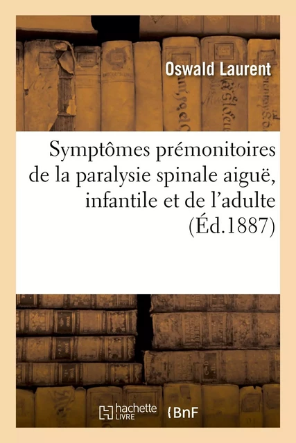 Symptômes prémonitoires de la paralysie spinale aiguë, infantile et de l'adulte - Oswald Laurent - HACHETTE BNF