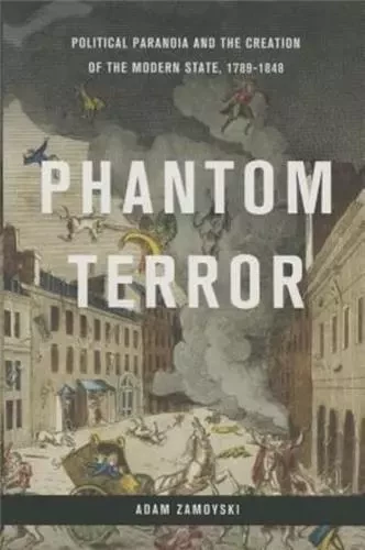 Phantom Terror Political Paranoia and the Creation of the Modern State, 1789-1848 /anglais -  ZAMOYSKI ADAM - LITTLE BROWN US