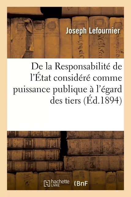 De la Responsabilité de l'État considéré comme puissance publique à l'égard des tiers - Joseph Lefournier - HACHETTE BNF