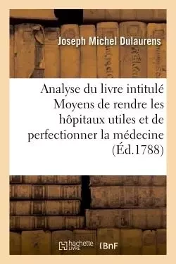 Analyse du livre intitulé Moyens de rendre les hôpitaux utiles et de perfectionner la médecine - Joseph Michel Dulaurens - HACHETTE BNF