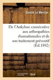 De l'Ankylose consécutive aux arthropathies rhumatismales et de son traitement préventif