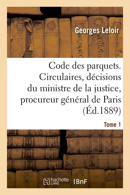 Code des parquets. Tome 1 - Georges Leloir - HACHETTE BNF