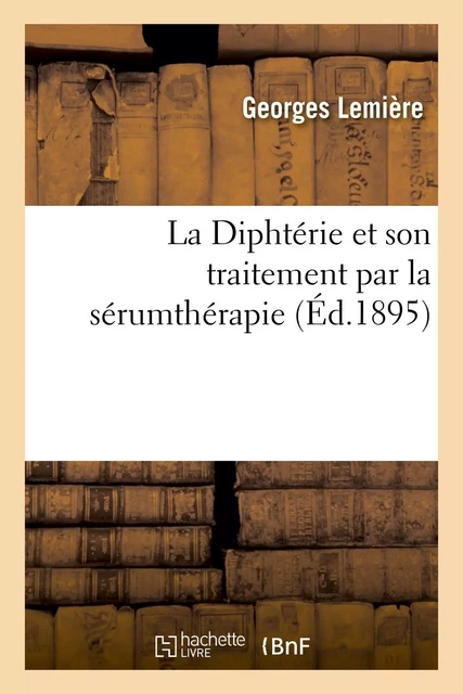 La Diphtérie et son traitement par la sérumthérapie - Georges Lemière - HACHETTE BNF