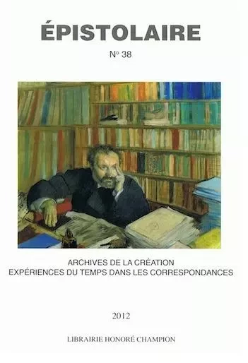 Revue Épistolaire 38 -2012 : ARCHIVES DE LA CREATION - EXPERIENCES DU TEMPS DANS LES CORRESPONDANCES -  Revue Epistolaire - REVUE AIRE