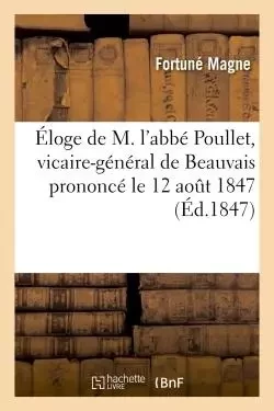 Éloge de M. l'abbé Poullet, vicaire-général de Beauvais prononcé le 12 aout 1847 - Fortuné Magne - HACHETTE BNF