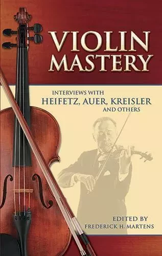 VIOLIN MASTERY - INTERVIEWS WITH HEIFETZ, AUER, KREISLER AND OTHERS BIOGRAPHIE -  MARTENS, FREDERICK H - DOVER