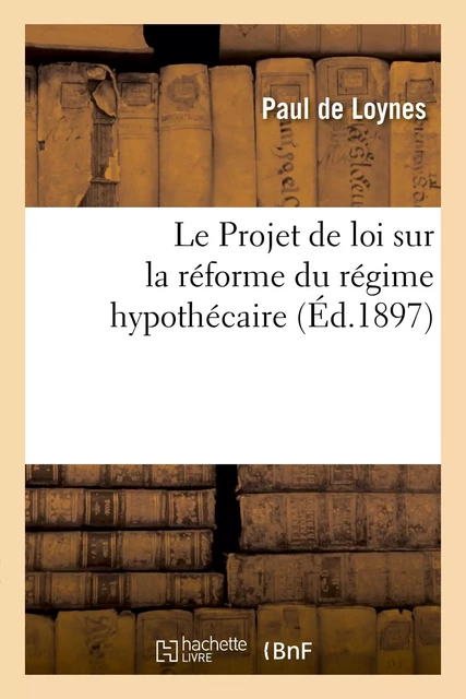 Le Projet de loi sur la réforme du régime hypothécaire - Paul de Loynes - HACHETTE BNF