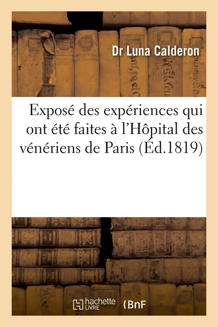 Exposé des expériences qui ont été faites à l'Hôpital des vénériens de Paris - Dr Luna Calderon - HACHETTE BNF