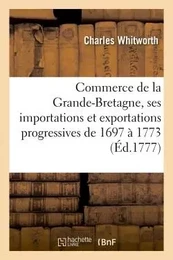 Commerce de la Grande-Bretagne et tableaux de ses importations et exportations progressives