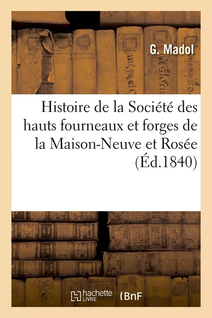 Compte rendu par un gérant à ses commanditaires ou Histoire de la Société des hauts fourneaux - G Madol - HACHETTE BNF