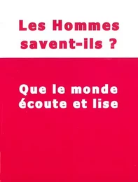 Les hommes savent ils? Que le monde écoute et lise