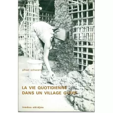 VIE QUOTIDIENNE DANS UN VILLAGE GUERE -  ALFRED SCHWARTZ - KARTHALA