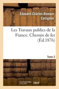 Travaux publics de la France. Routes, ponts, chemins de fer, rivières, canaux, ports de mer, phares - Edouard-Charles-Romain Collignon - HACHETTE BNF