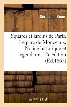 Les Squares et jardins de Paris. Le parc de Monceaux. Notice historique et légendaire. 12ème édition - Germaine Boué - HACHETTE BNF