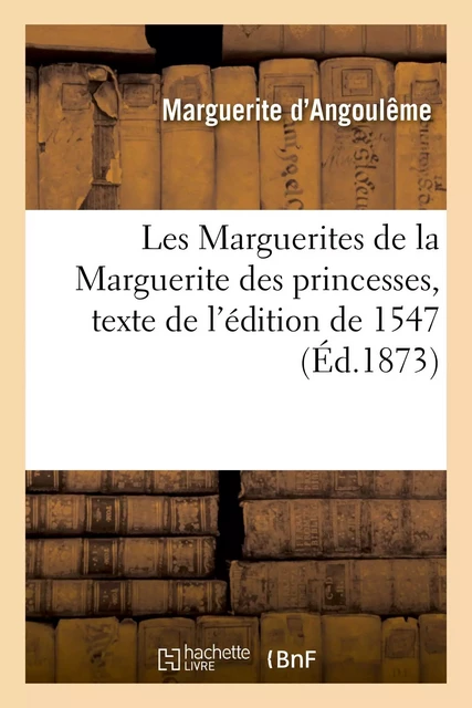 Les Marguerites de la Marguerite des princesses, texte de l'édition de 1547 - Marguerite d'Angoulême - HACHETTE BNF