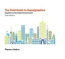 The Field Guide to Supergraphics: Graphics in the Urban Environment /anglais -  ADAMS SEAN - THAMES HUDSON