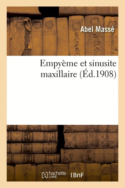 Empyème et sinusite maxillaire - Abel Massé - HACHETTE BNF