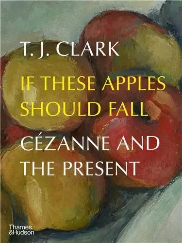 If These Apples Should Fall CEzanne and the Present /anglais -  CLARK T. J. - THAMES HUDSON