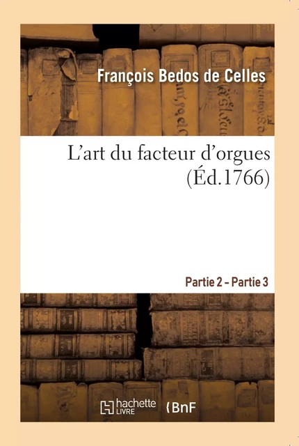 L'art du facteur d'orgues. Partie 2 - Partie 3 - François Bedos de Celles - HACHETTE BNF