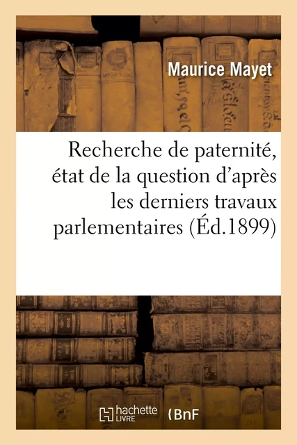 La Recherche de la paternité, état de la question d'après les derniers travaux parlementaires - Maurice Mayet - HACHETTE BNF