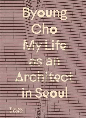 Byoung Cho: My Life as An Architect in Seoul /anglais -  CHO BYOUNG - THAMES HUDSON