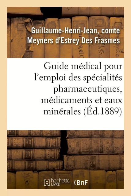 Guide médical pour l'emploi des spécialités pharmaceutiques - Guillaume-Henri-Jean, comte Meyners d'Estrey Des Frasmes - HACHETTE BNF