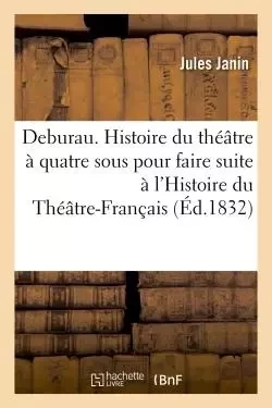 Deburau. Histoire du théâtre à quatre sous pour faire suite à l'Histoire du Théâtre-Français - Jules Janin - HACHETTE BNF