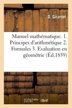 Manuel mathématique 1. Principes usuels d'arithmétique. 2. formules pour résoudre les problèmes -  Girardet - HACHETTE BNF