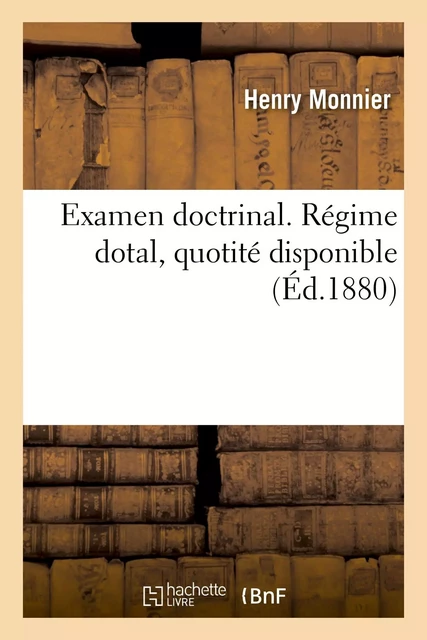 Examen doctrinal. Régime dotal, quotité disponible - Henry Monnier - HACHETTE BNF