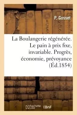 La Boulangerie régénérée. Le pain à un prix toujours fixe, invariable -  Gosset - HACHETTE BNF