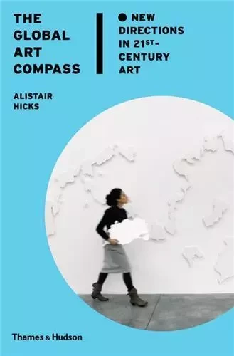 The Global Art Compass New Directions in 21st-Century Art /anglais -  HICKS - THAMES HUDSON