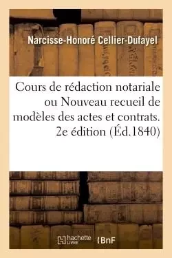 Cours de rédaction notariale ou Nouveau recueil de modèles des actes et contrats -  Cellier-Dufayel - HACHETTE BNF