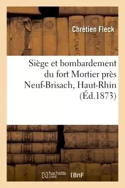 Siège et bombardement du fort Mortier près Neuf-Brisach, Haut-Rhin - Chrétien Fleck - HACHETTE BNF